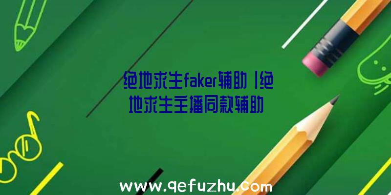 「绝地求生faker辅助」|绝地求生主播同款辅助